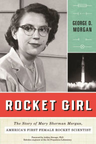 Title: Rocket Girl: The Story of Mary Sherman Morgan, America's First Female Rocket Scientist, Author: George D. Morgan