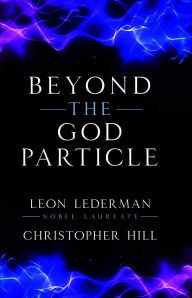 Title: Beyond the God Particle, Author: Leon M. Lederman Nobel Laureate