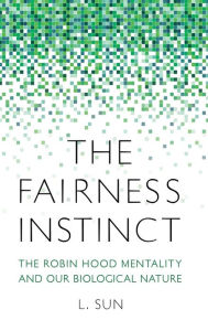 Title: The Fairness Instinct: The Robin Hood Mentality and Our Biological Nature, Author: L. Sun