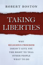 Taking Liberties: Why Religious Freedom Doesn't Give You the Right to Tell Other People What to Do