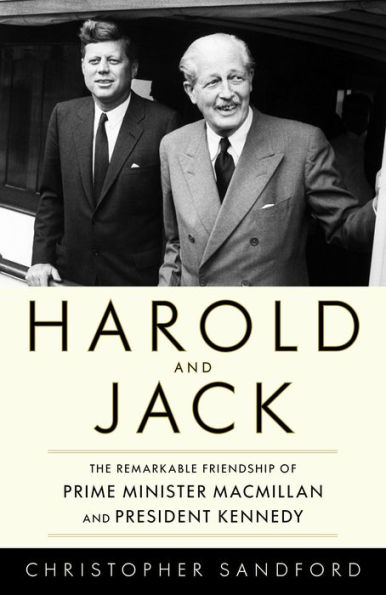 Harold and Jack: The Remarkable Friendship of Prime Minister Macmillan and President Kennedy