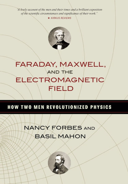 Faraday, Maxwell, and the Electromagnetic Field: How Two Men Revolutionized Physics