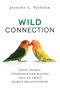 Title: Wild Connection: What Animal Courtship and Mating Tell Us about Human Relationships, Author: Jennifer L. Verdolin
