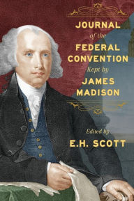 Title: Journal of the Federal Convention Kept by James Madison, Author: James Madison