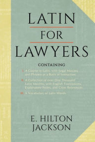 Title: Latin for Lawyers. Containing: I: A Course in Latin, with Legal Maxims & Phrases as a Basis of Instruction II. a Collection of Over 1000 Latin Maxims, Author: E. Hilton Jackson