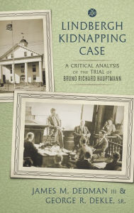 Title: The Lindbergh Kidnapping Case: A Critical Analysis of the Trial of Bruno Richard Hauptmann, Author: James M. Dedman III