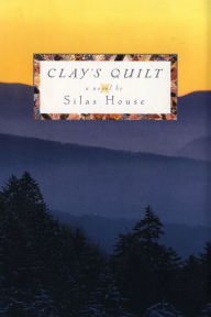 Title: Clay's Quilt, Author: Silas House