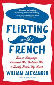 Title: Flirting with French: How a Language Charmed Me, Seduced Me, and Nearly Broke My Heart, Author: William Alexander