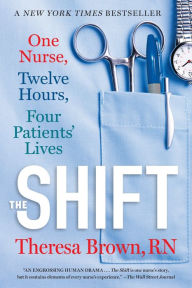 Title: The Shift: One Nurse, Twelve Hours, Four Patients' Lives, Author: Theresa Brown