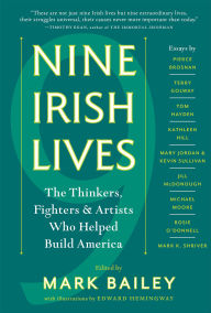 Title: Nine Irish Lives: The Thinkers, Fighters, and Artists Who Helped Build America, Author: Mark Bailey