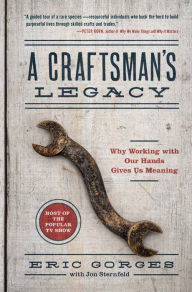 Title: A Craftsman's Legacy: Why Working with Our Hands Gives Us Meaning, Author: Eric Gorges