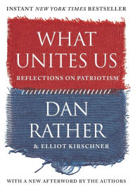 Title: What Unites Us: Reflections on Patriotism, Author: Dan Rather