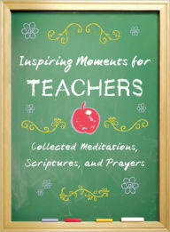 Inspiring Moments for Teachers: Collected Meditations, Scriptures, and Prayers