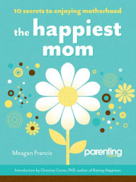 Title: The Happiest Mom: 10 Secrets to Enjoying Motherhood, Author: Meagan Francis