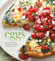 Title: Eggs: Fresh, Simple Recipes for Frittatas, Omelets, Scrambles & More, Author: Jodi Liano