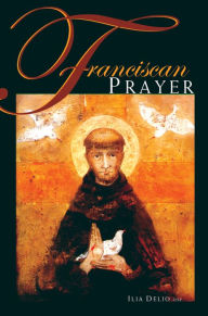 Title: Franciscan Prayer, Author: Ilia Delio O.S.F.