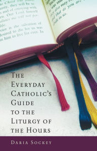 Title: The Everyday Catholic's Guide to the Liturgy of the Hours, Author: Daria Sockey