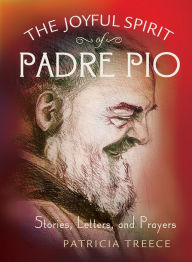 Title: The Joyful Spirit of Padre Pio: Stories, Letters, and Prayers, Author: Patricia Treece