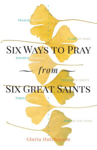 Title: Six Ways to Pray from Six Great Saints, Author: Gloria Hutchinson