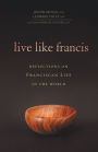 Live Like Francis: Reflections on Franciscan Life in the World