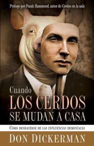 Title: Cuando Los Cerdos Se Mudan A Casa: Cómo deshacerse de las influencias demoníacas, Author: Don Dickerman