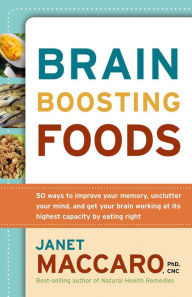 Title: Brain Boosting Foods: 50 Ways to Improve Your Memory, Unclutter Your Mind, and Get your Brain Working at its Highest Capacity by Eating Right, Author: Janet Maccaro PhD