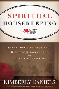 Spiritual Housekeeping: Sweep Your Life Free from Satanic Oppression and Demonic Strongholds