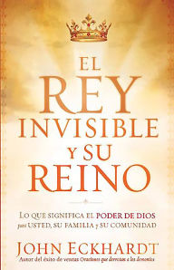 El Rey Invisible y Su Reino: Lo que significa el poder de Dios para usted, su familia y su comunidad