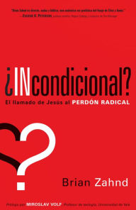Title: ¿Incondicional?: El llamado de Jesús al perdón radical, Author: Brian Zahnd