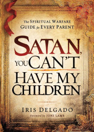Satan, You Can't Have My Children: The Spiritual Warfare Guide for Every Parent