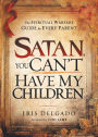 Satan, You Can't Have My Children: The Spiritual Warfare Guide for Every Parent