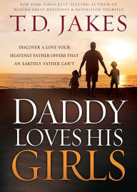 Title: Daddy Loves His Girls: Discover a Love Your Heavenly Father Offers that an Earthly Father Can't, Author: T. D. Jakes