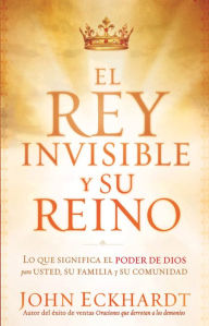 El Rey Invisible y Su Reino: Lo que significa el poder de Dios para usted, su familia y su comunidad