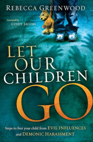 Title: Let Our Children Go: Steps to Free Your Child from Evil Influences and Demonic Harassment, Author: Rebecca Greenwood