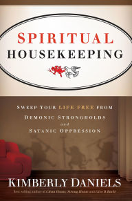 Spiritual Housekeeping: Sweep Your Life Free from Demonic Strongholds and Satanic Oppression