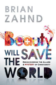 Title: Beauty Will Save the World: Rediscovering the Allure and Mystery of Christianity, Author: Brian Zahnd