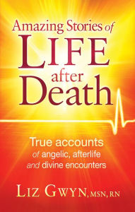 Title: Amazing Stories of Life After Death: True Accounts of Angelic, Afterlife, and Divine Encounters, Author: Liz Gwyn