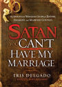 Satan, You Can't Have My Marriage: The Spiritual Warfare Guide for Dating, Engaged and Married Couples
