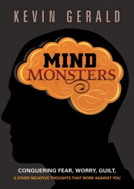 Title: Mind Monsters: Conquering Fear, Worry, Guilt and Other Negative Thoughts that Work Against You, Author: Kevin Gerald