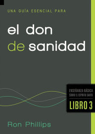 Title: Una guía esencial para el don de sanidad: Fundamentos sobre el Espíritu Santo, Libro Tres, Author: Ron Phillips