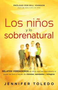 Title: Los Niños y lo Sobrenatural: Relatos verdaderos de niños que han descubierto el poder de Dios a través de visiones, sanidades y m, Author: Jennifer Toledo