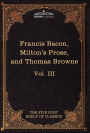 Essays, Civil and Moral & the New Atlantis by Francis Bacon; Aeropagitica & Tractate of Education by John Milton; Religio Medici by Sir Thomas Browne