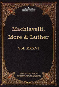 Title: Machiavelli, More & Luther: The Five Foot Shelf of Classics, Vol. XXXVI (in 51 Volumes), Author: Niccolò Machiavelli