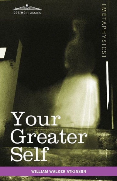 Your Greater Self: The Inner Consciousness: A Course of Lessons on the Inner Planes of the Mind, Intuition, Instinct, Automatic Mentation