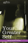 Your Greater Self: The Inner Consciousness: A Course of Lessons on the Inner Planes of the Mind, Intuition, Instinct, Automatic Mentation