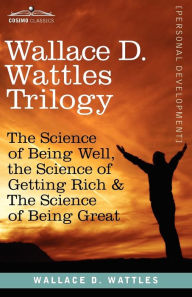 Title: Wallace D. Wattles Trilogy: The Science of Being Well, the Science of Getting Rich & the Science of Being Great, Author: Wallace D Wattles
