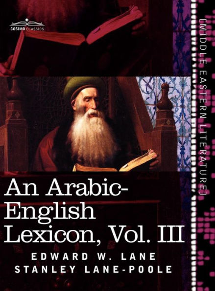 An Arabic-English Lexicon (in Eight Volumes), Vol. III: Derived from the Best and the Most Copious Eastern Sources