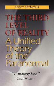 Title: The Third Level of Reality: A Unified Theory of the Paranormal, Author: Percy Seymour