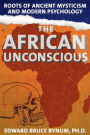 The African Unconscious: Roots of Ancient Mysticism and Modern Psychology