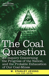 Title: The Coal Question: An Inquiry Concerning the Progress of the Nation, and the Probable Exhaustion of Our Coal-Mines, Author: W Stanley Jevons